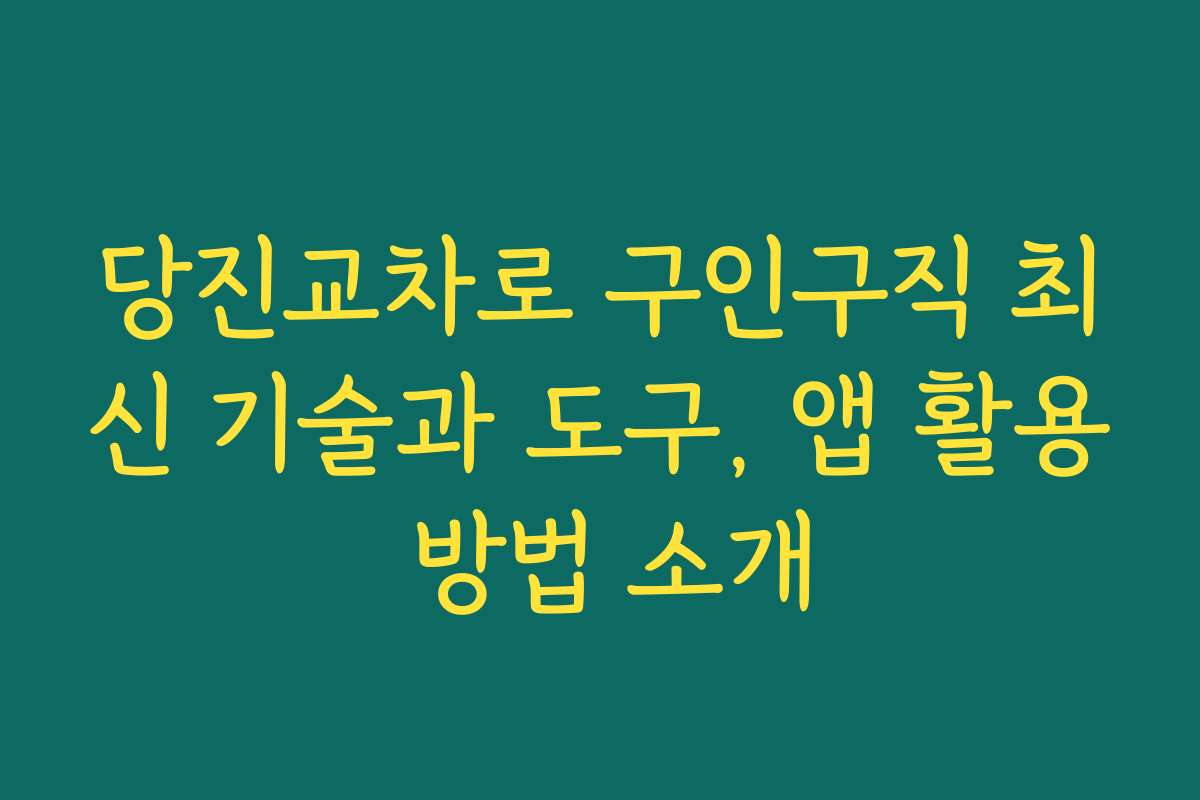 당진교차로 구인구직 최신 기술과 도구, 앱 활용 방법 소개