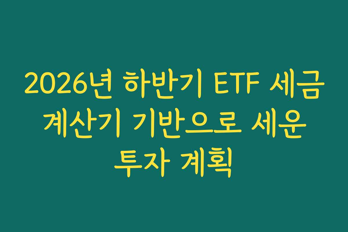 2026년 하반기 ETF 세금 계산기 기반으로 세운 투자 계획