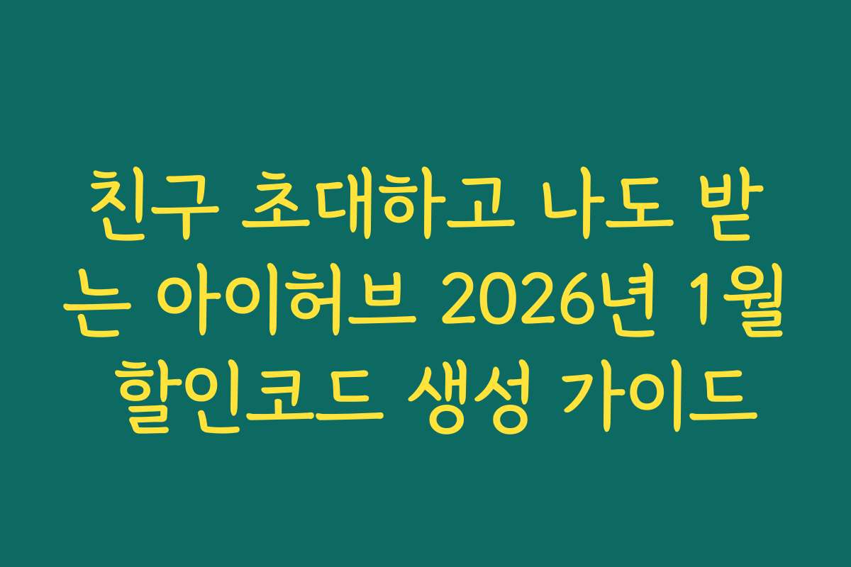 친구 초대하고 나도 받는 아이허브 2026년 1월 할인코드 생성 가이드
