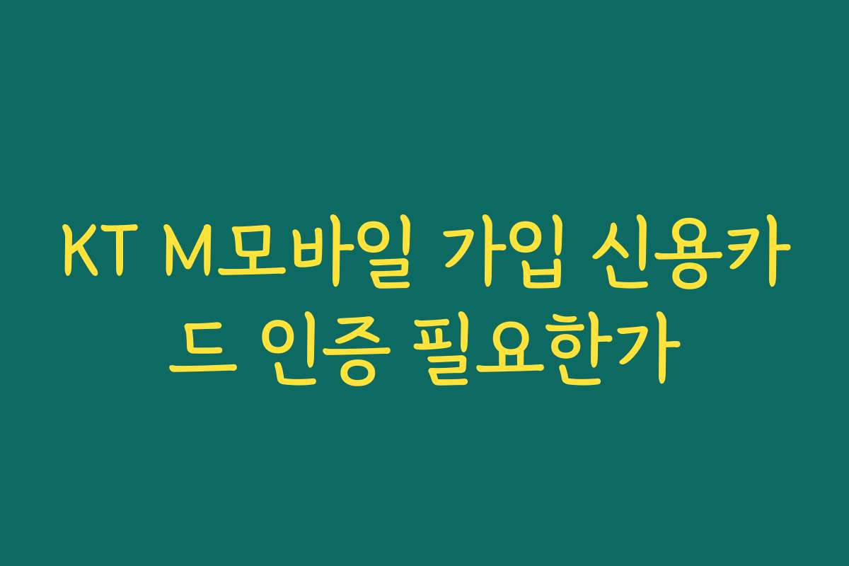 KT M모바일 가입 신용카드 인증 필요한가