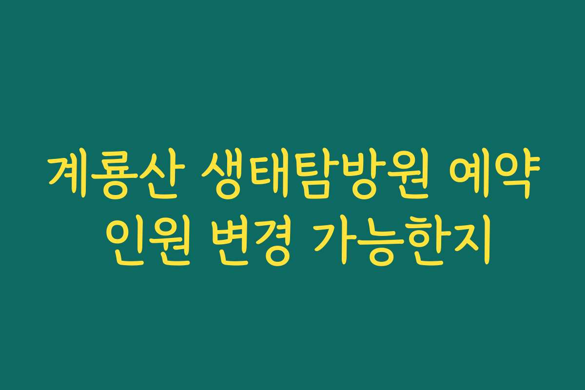 계룡산 생태탐방원 예약 인원 변경 가능한지