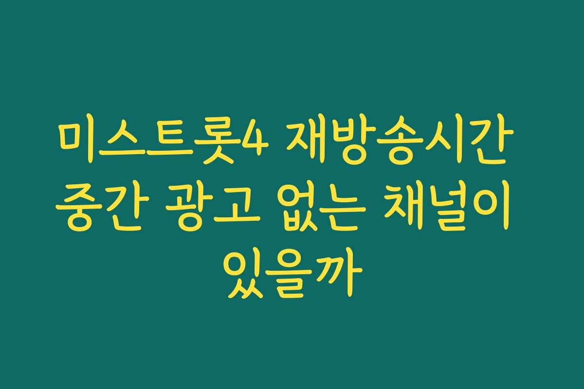 미스트롯4 재방송시간 중간 광고 없는 채널이 있을까