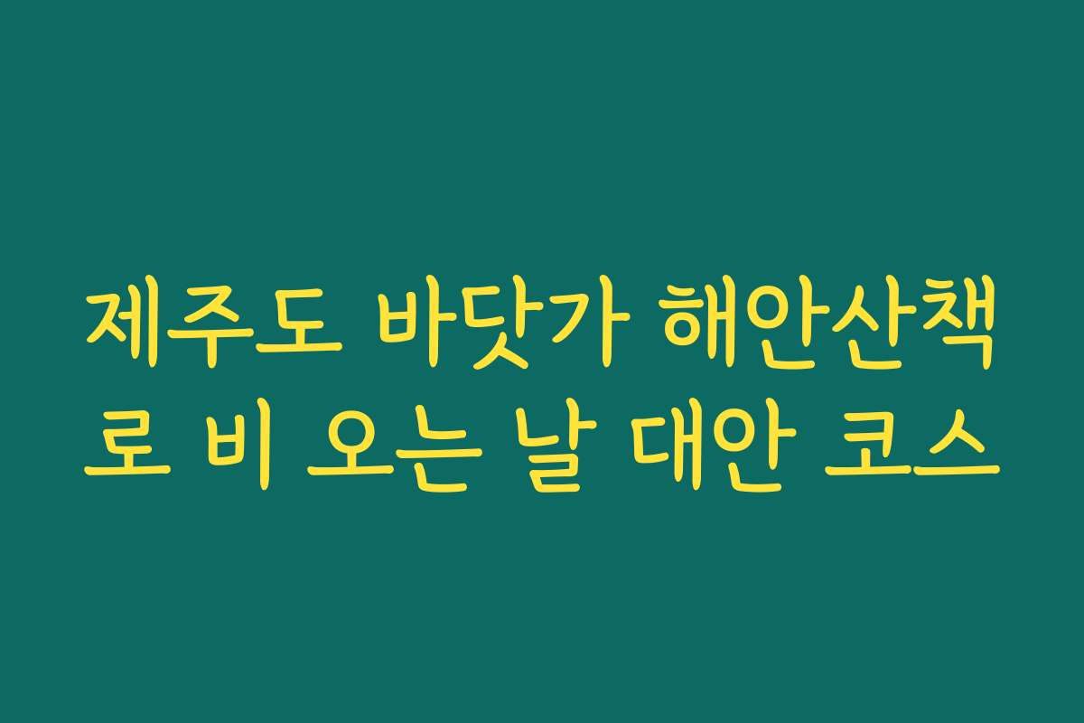 제주도 바닷가 해안산책로 비 오는 날 대안 코스