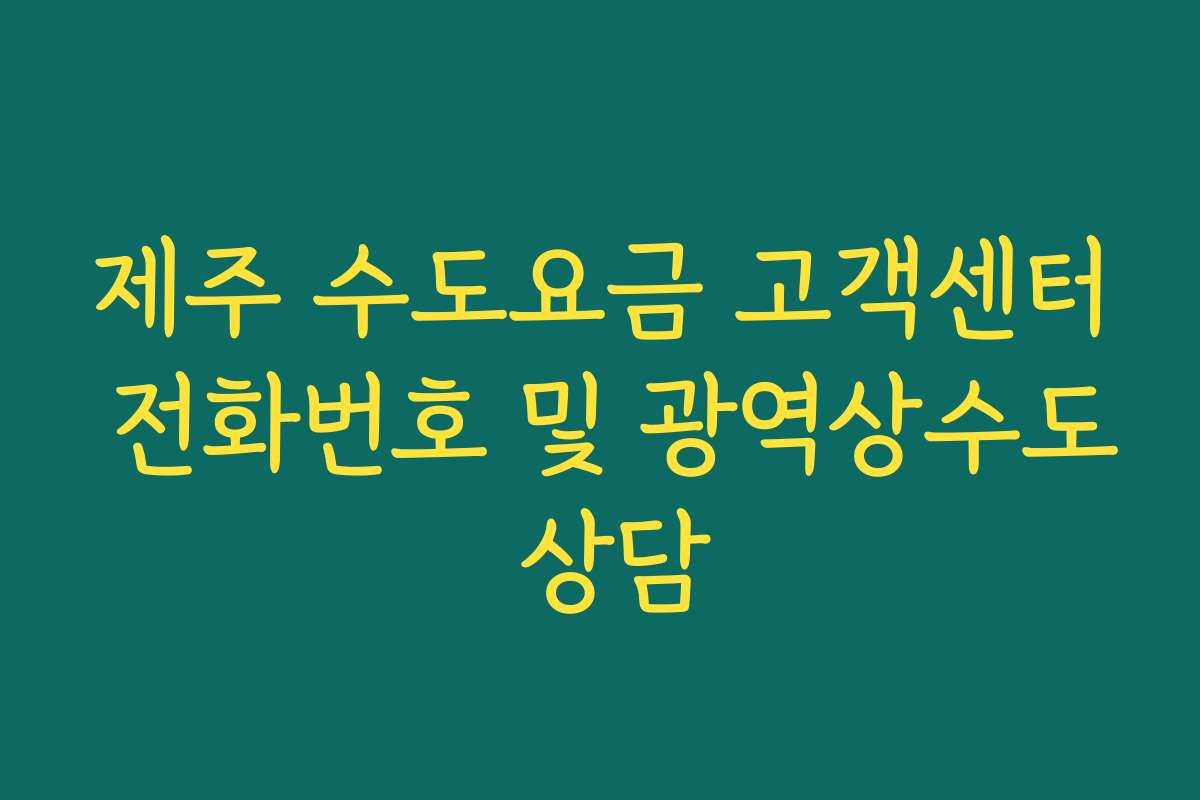 제주 수도요금 고객센터 전화번호 및 광역상수도 상담