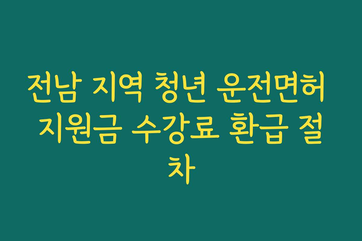 전남 지역 청년 운전면허 지원금 수강료 환급 절차
