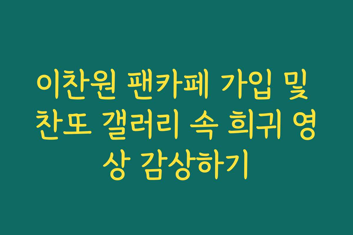 이찬원 팬카페 가입 및 찬또 갤러리 속 희귀 영상 감상하기