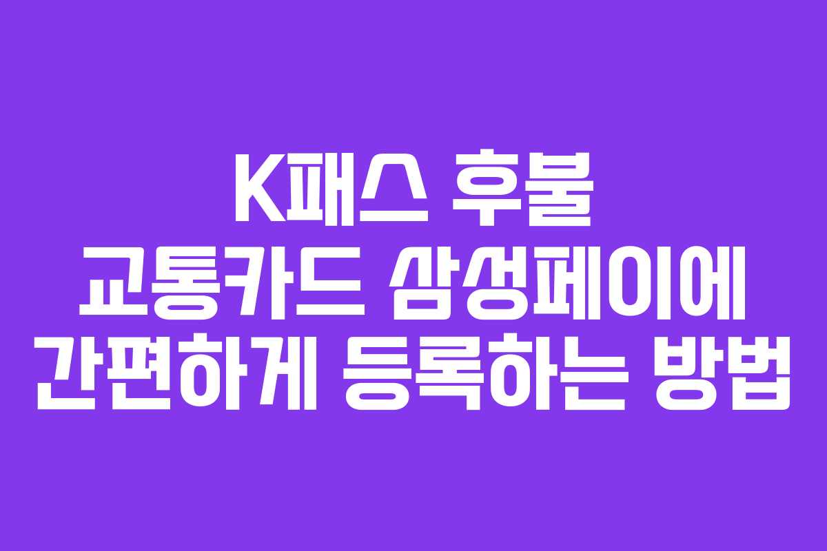 K패스 후불 교통카드 삼성페이에 간편하게 등록하는 방법
