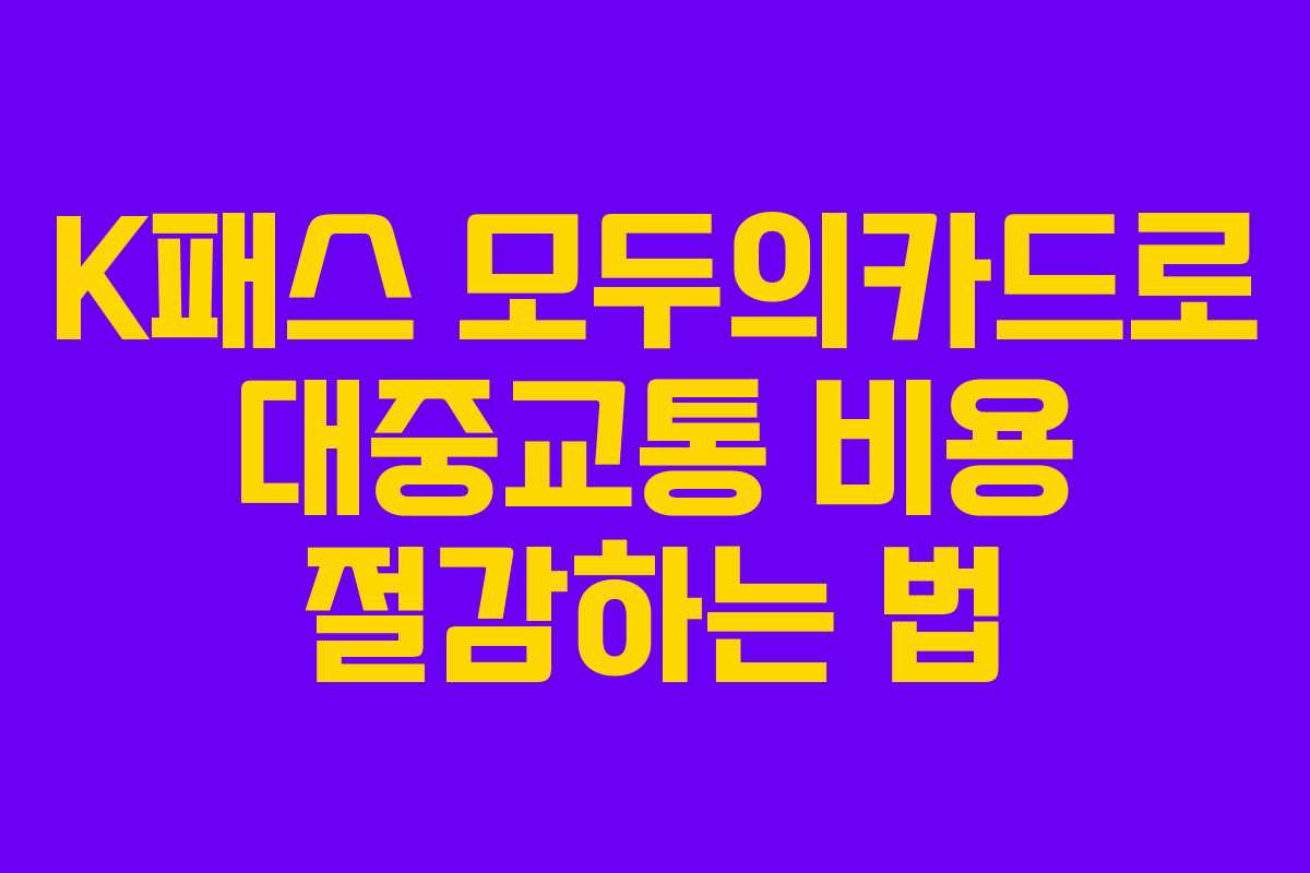 K패스 모두의카드로 대중교통 비용 절감하는 법