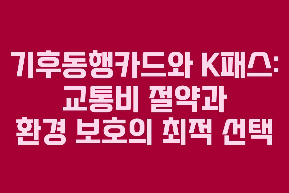 기후동행카드와 K패스: 교통비 절약과 환경 보호의 최적 선택