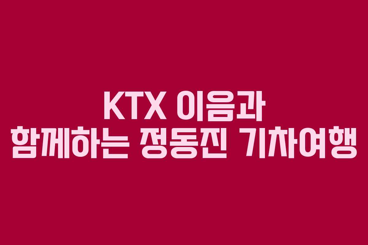 KTX 이음과 함께하는 정동진 기차여행