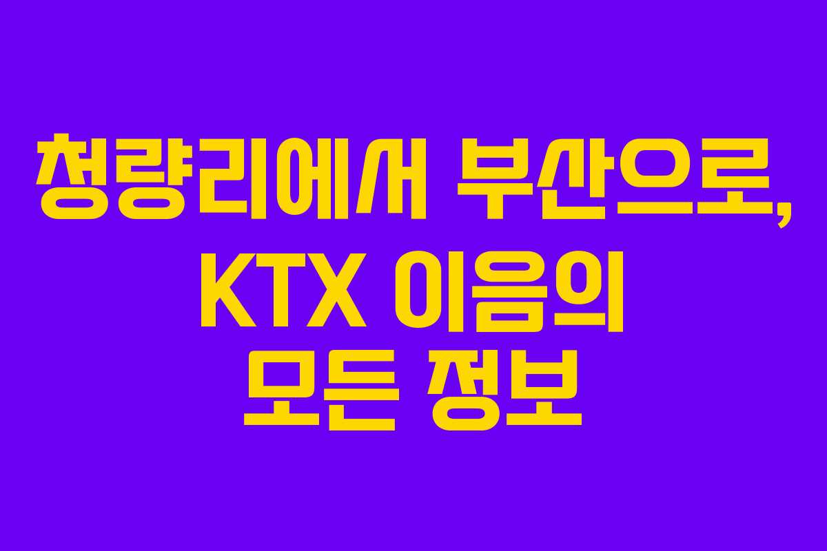 청량리에서 부산으로, KTX 이음의 모든 정보