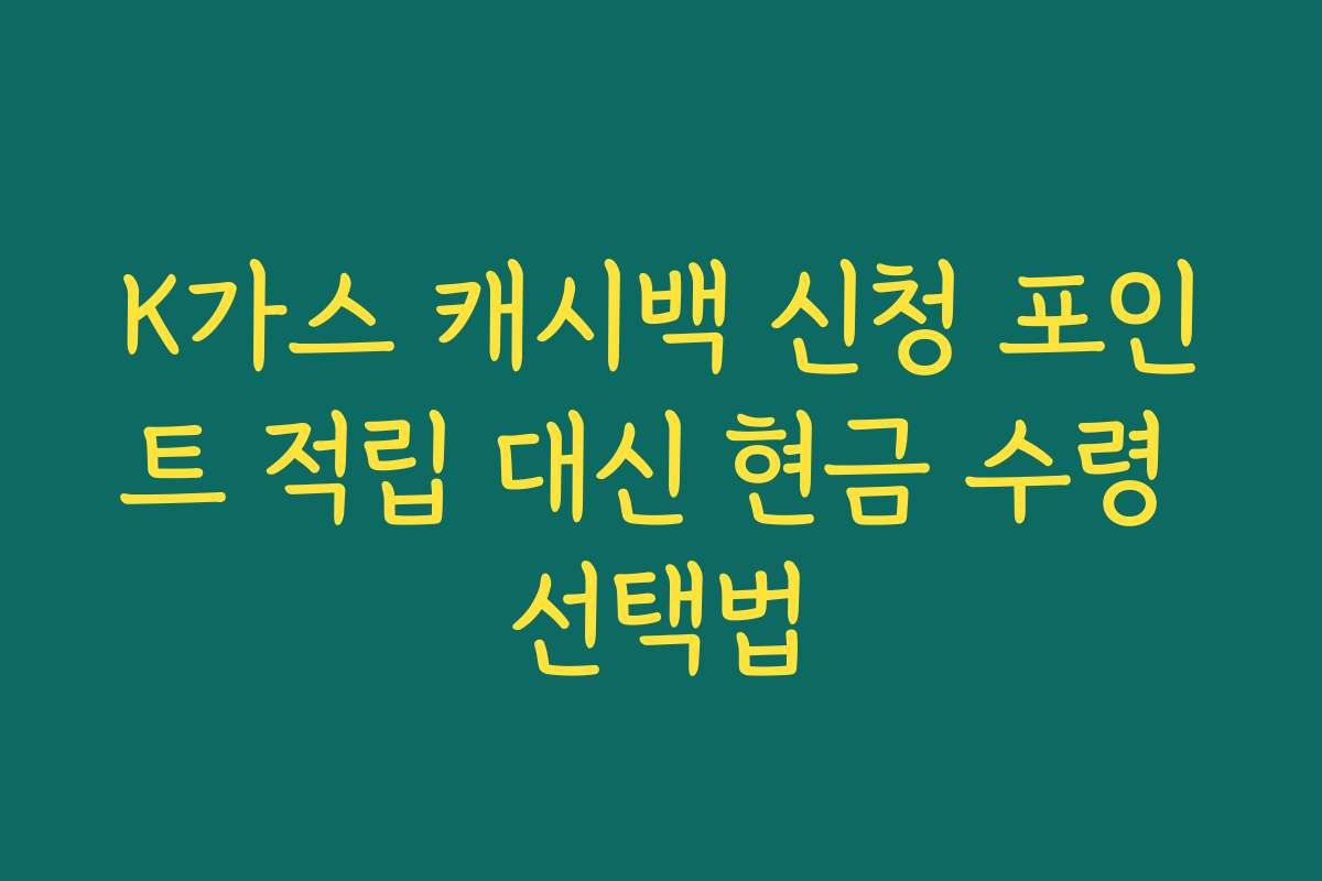 K가스 캐시백 신청 포인트 적립 대신 현금 수령 선택법