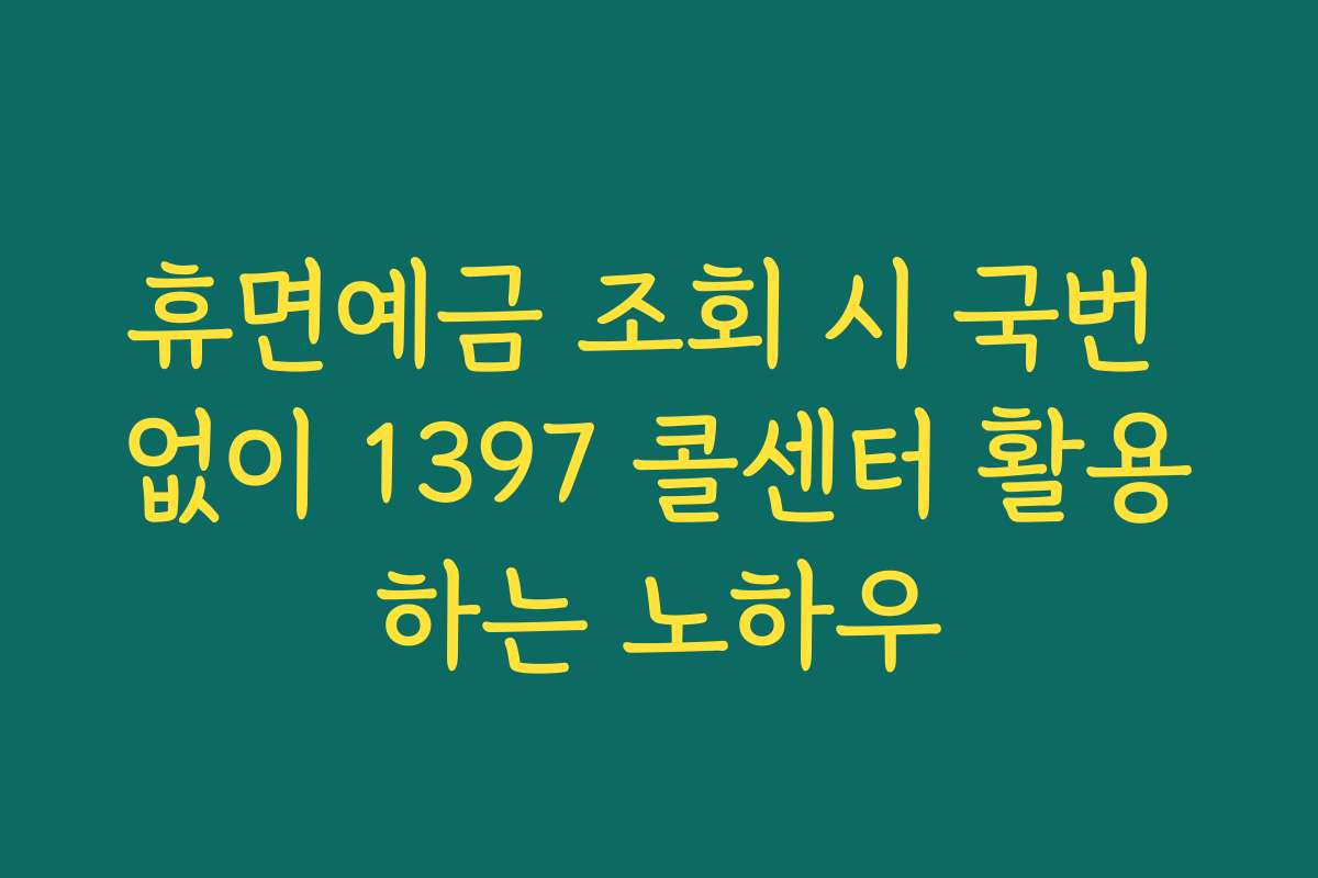 휴면예금 조회 시 국번 없이 1397 콜센터 활용하는 노하우