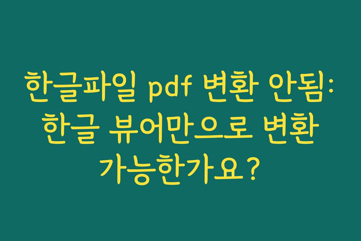 한글파일 pdf 변환 안됨: 한글 뷰어만으로 변환 가능한가요?