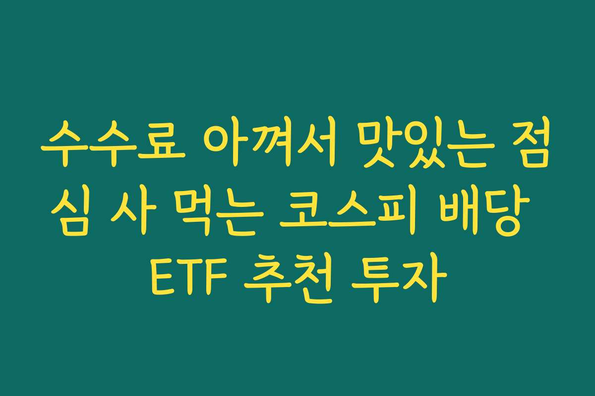 수수료 아껴서 맛있는 점심 사 먹는 코스피 배당 ETF 추천 투자