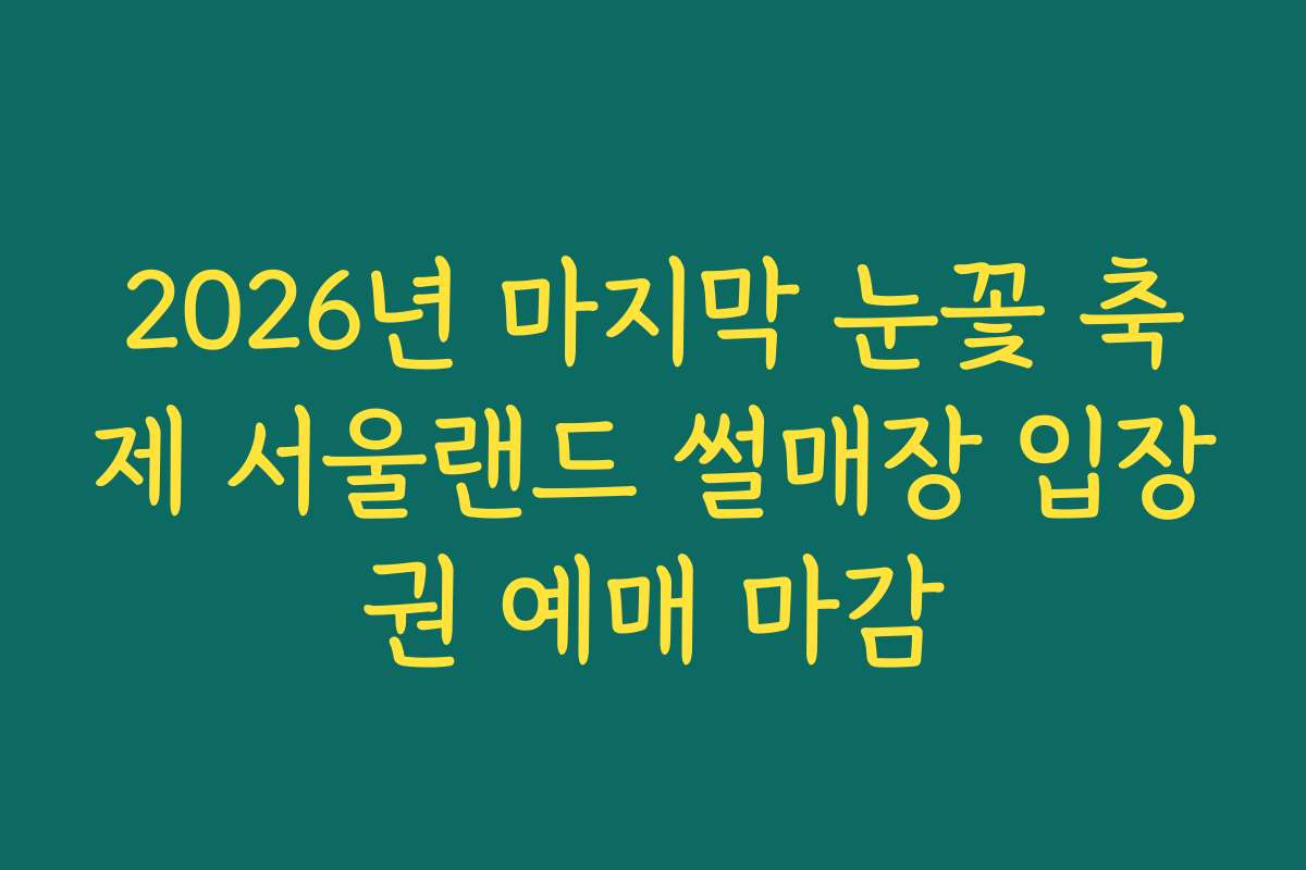 2026년 마지막 눈꽃 축제 서울랜드 썰매장 입장권 예매 마감
