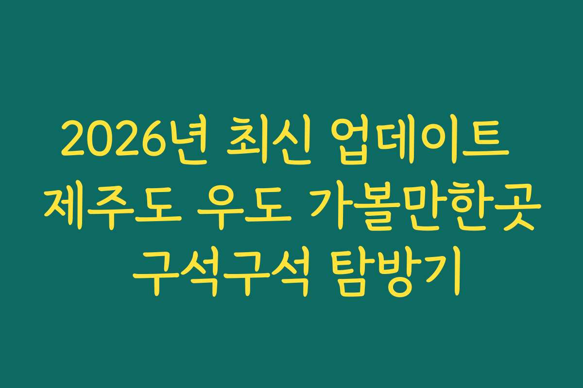 2026년 최신 업데이트 제주도 우도 가볼만한곳 구석구석 탐방기