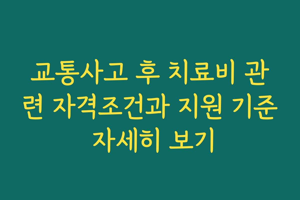교통사고 후 치료비 관련 자격조건과 지원 기준 자세히 보기
