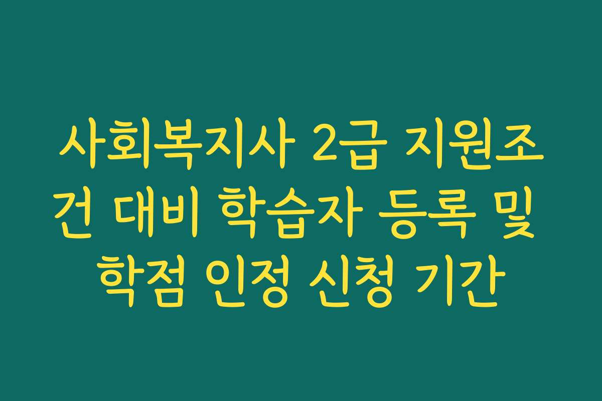사회복지사 2급 지원조건 대비 학습자 등록 및 학점 인정 신청 기간
