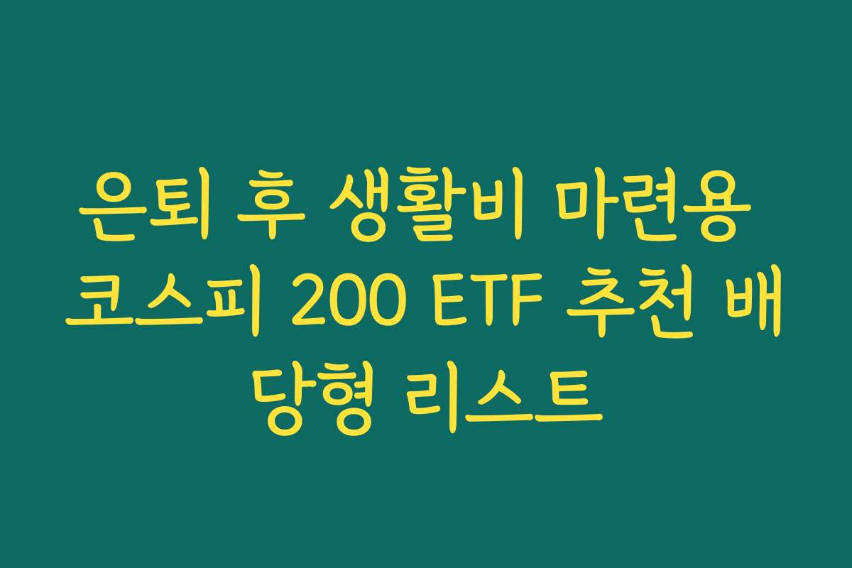 은퇴 후 생활비 마련용 코스피 200 ETF 추천 배당형 리스트