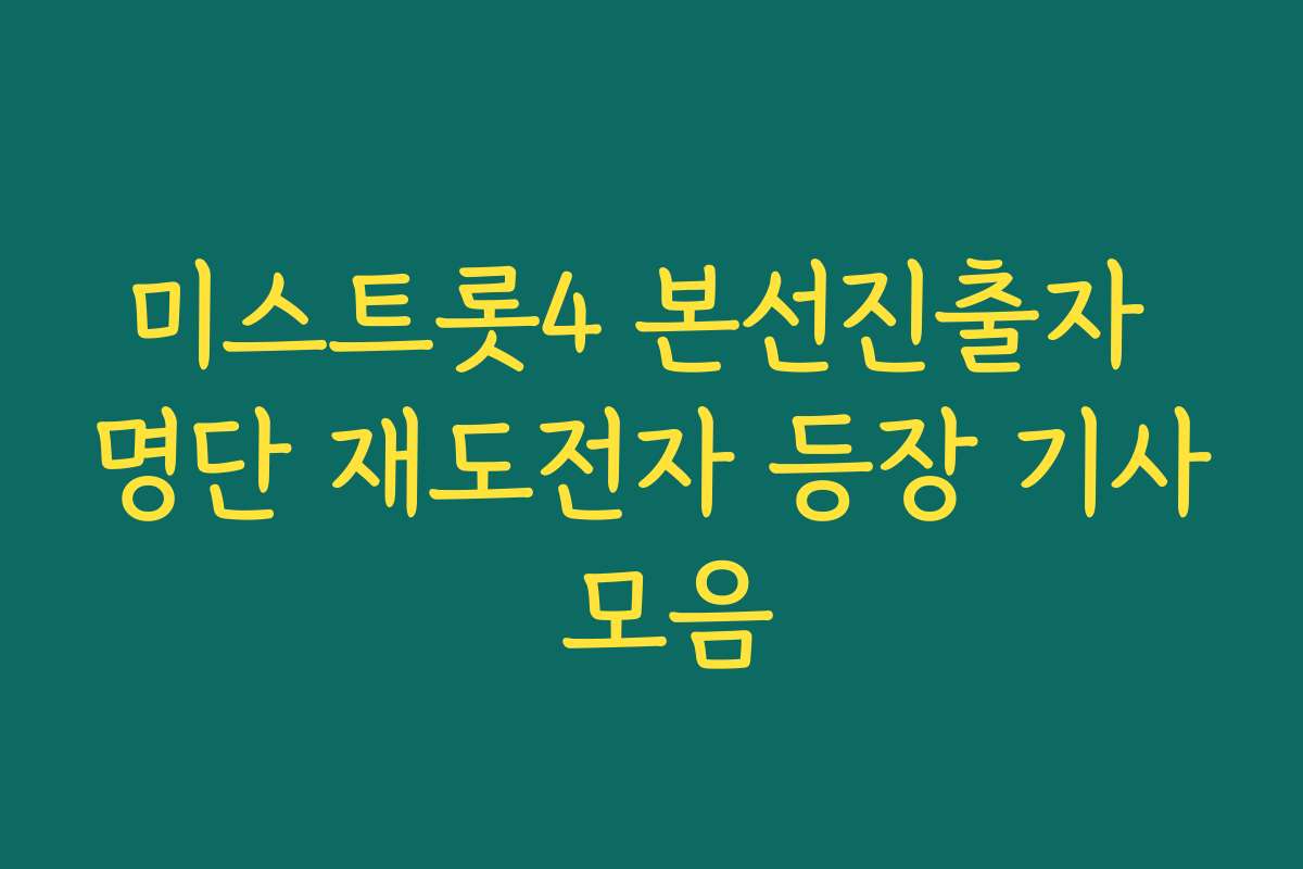 미스트롯4 본선진출자 명단 재도전자 등장 기사 모음