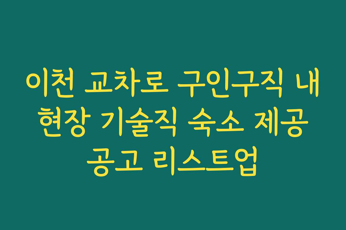 이천 교차로 구인구직 내 현장 기술직 숙소 제공 공고 리스트업