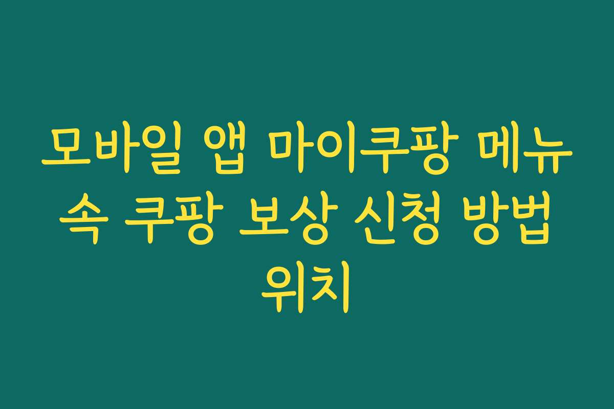 모바일 앱 마이쿠팡 메뉴 속 쿠팡 보상 신청 방법 위치