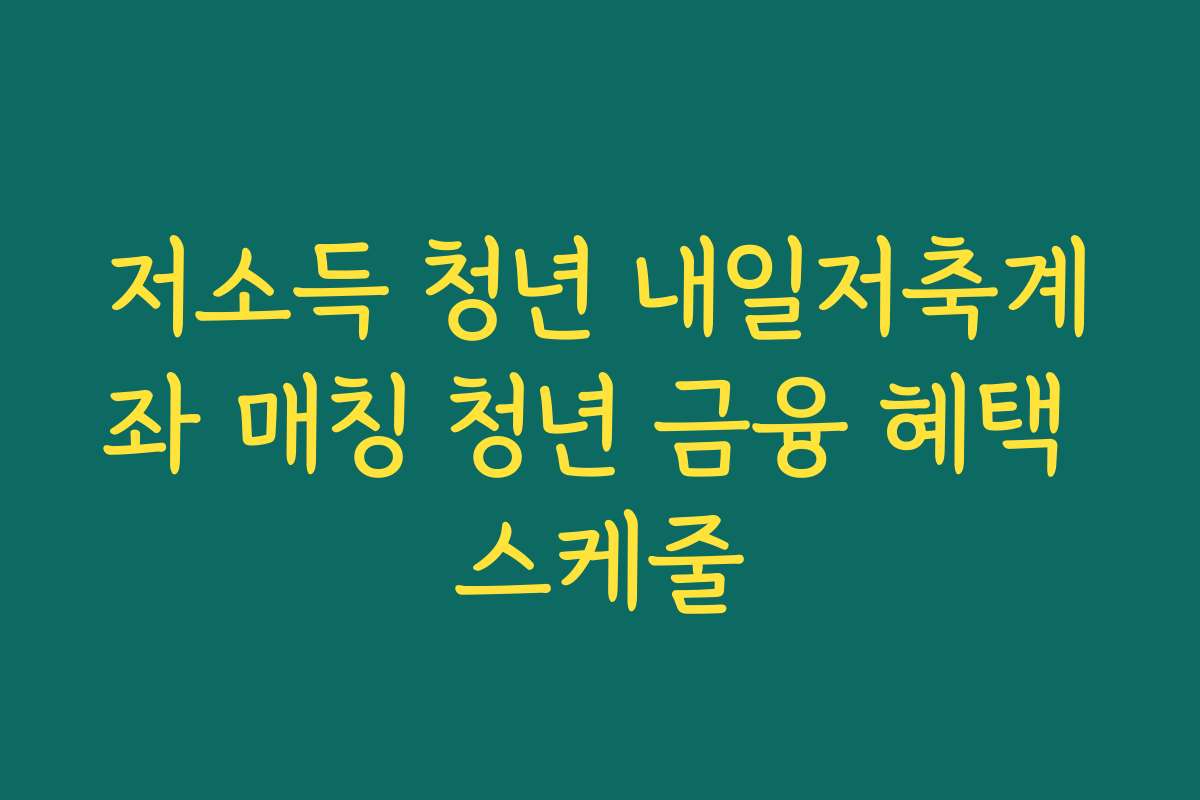 저소득 청년 내일저축계좌 매칭 청년 금융 혜택 스케줄
