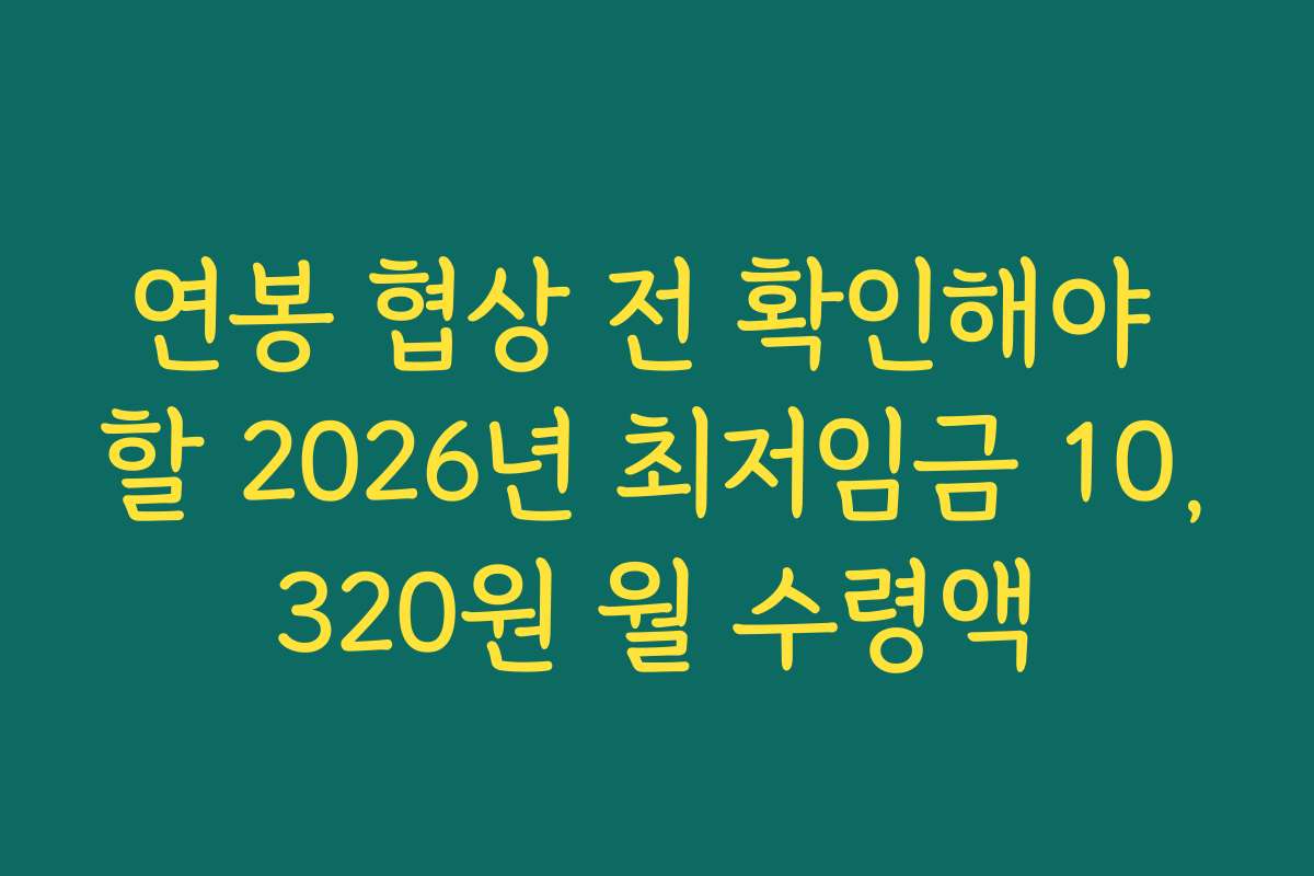 연봉 협상 전 확인해야 할 2026년 최저임금 10,320원 월 수령액