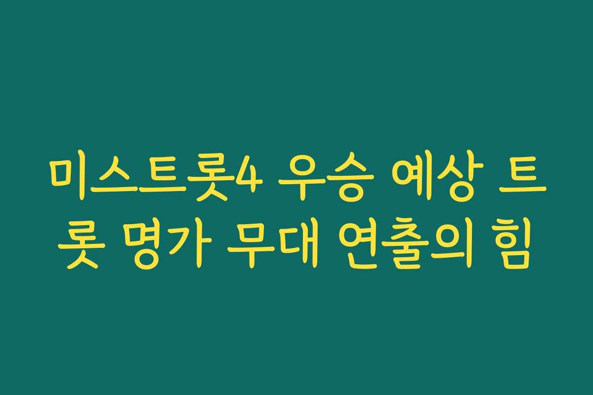 미스트롯4 우승 예상 트롯 명가 무대 연출의 힘