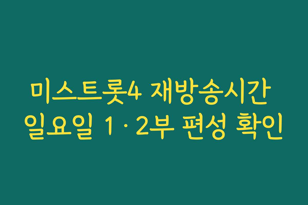 미스트롯4 재방송시간 일요일 1·2부 편성 확인