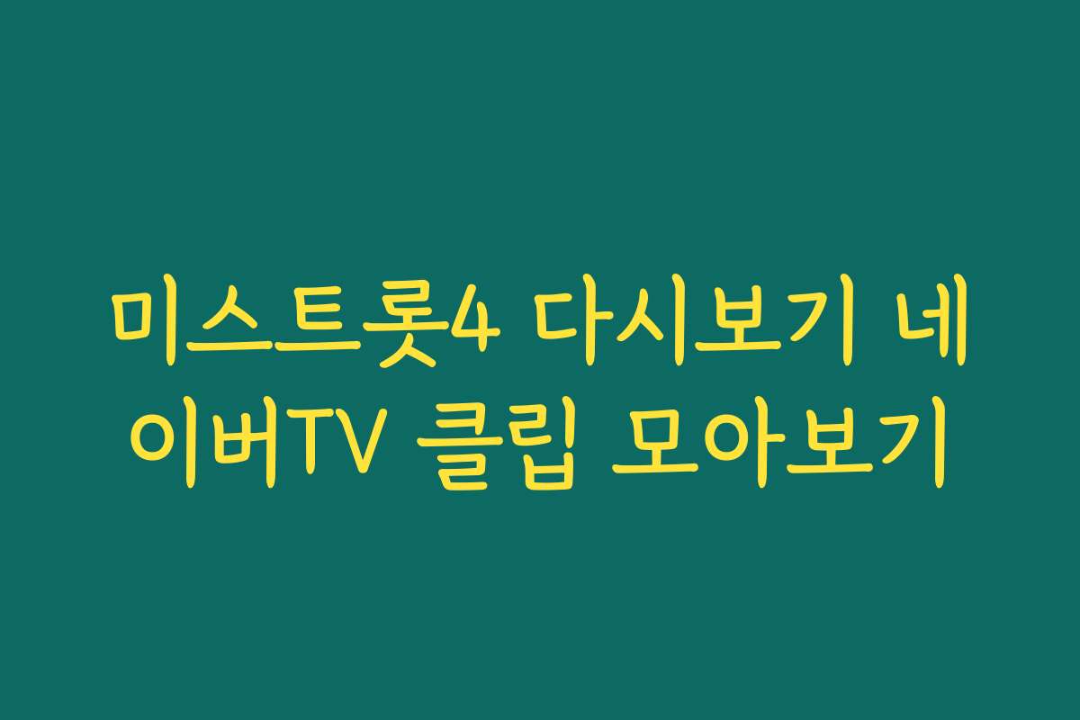 미스트롯4 다시보기 네이버TV 클립 모아보기