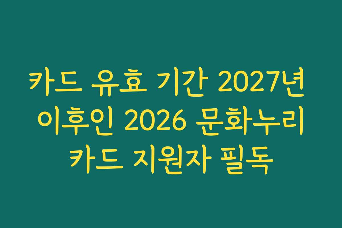 카드 유효 기간 2027년 이후인 2026 문화누리카드 지원자 필독