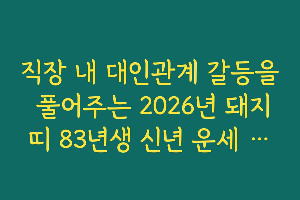 직장 내 대인관계 갈등을 풀어주는 2026년 돼지띠 83년생 신년 운세 조언