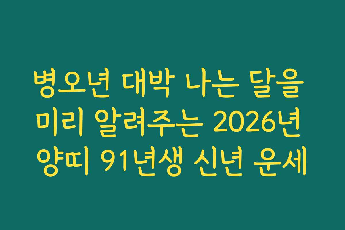 병오년 대박 나는 달을 미리 알려주는 2026년 양띠 91년생 신년 운세