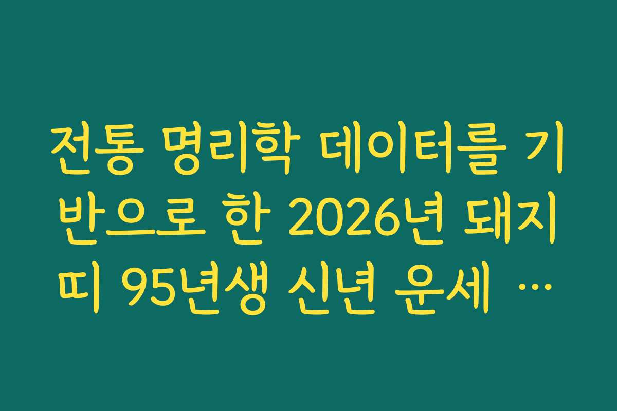 전통 명리학 데이터를 기반으로 한 2026년 돼지띠 95년생 신년 운세 리포트