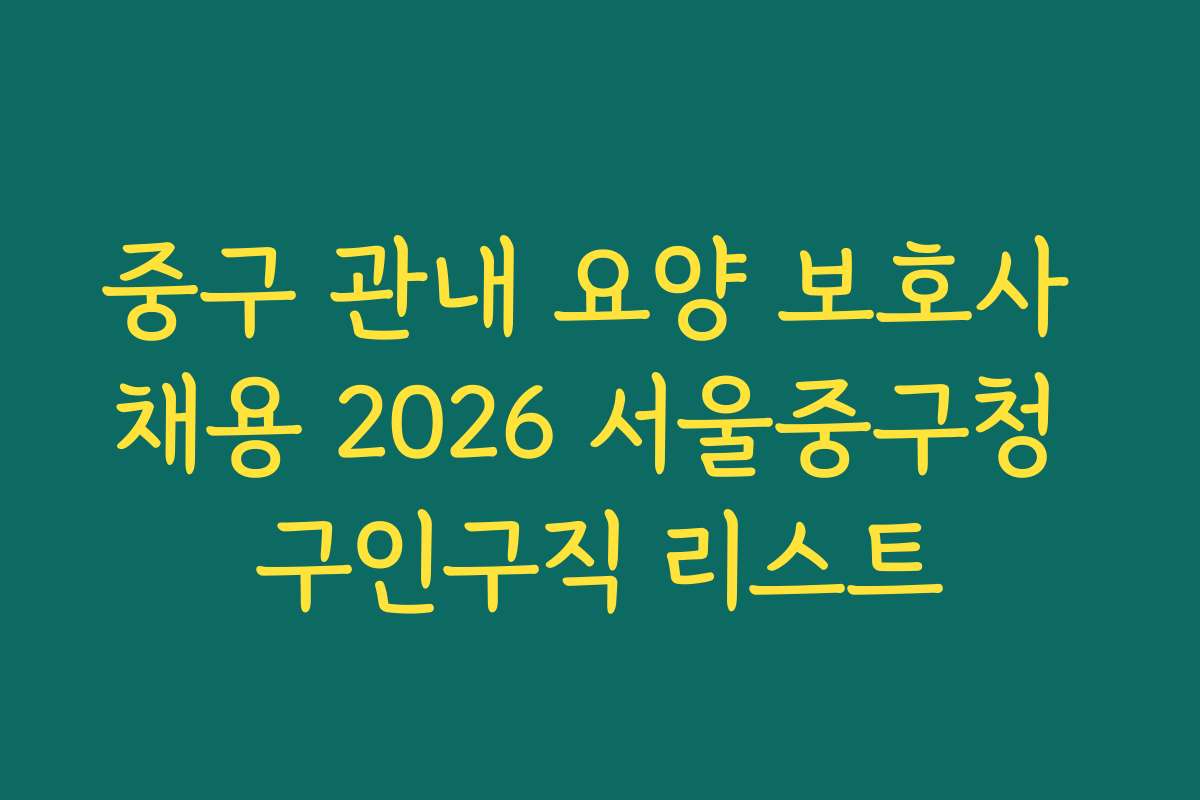 중구 관내 요양 보호사 채용 2026 서울중구청 구인구직 리스트
