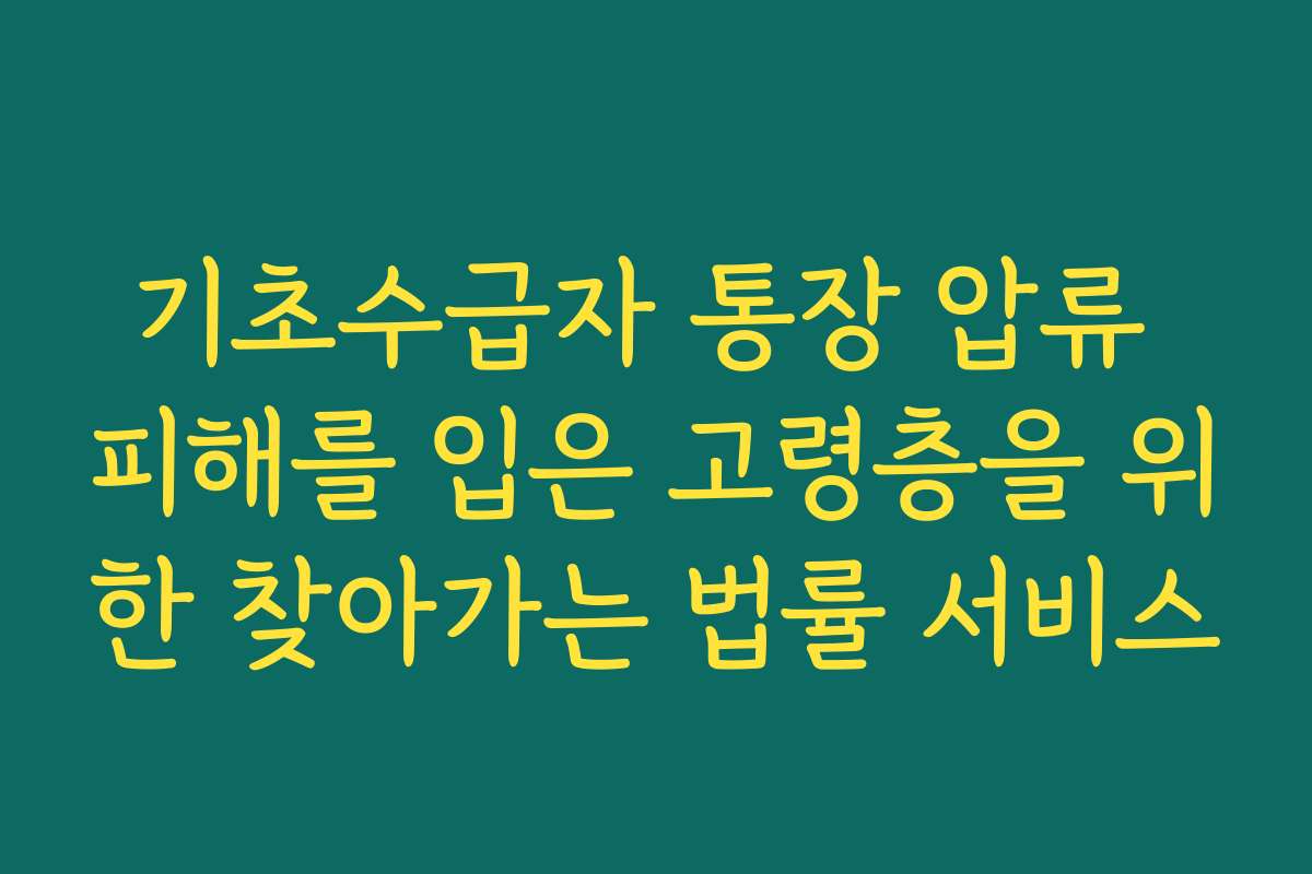 기초수급자 통장 압류 피해를 입은 고령층을 위한 찾아가는 법률 서비스