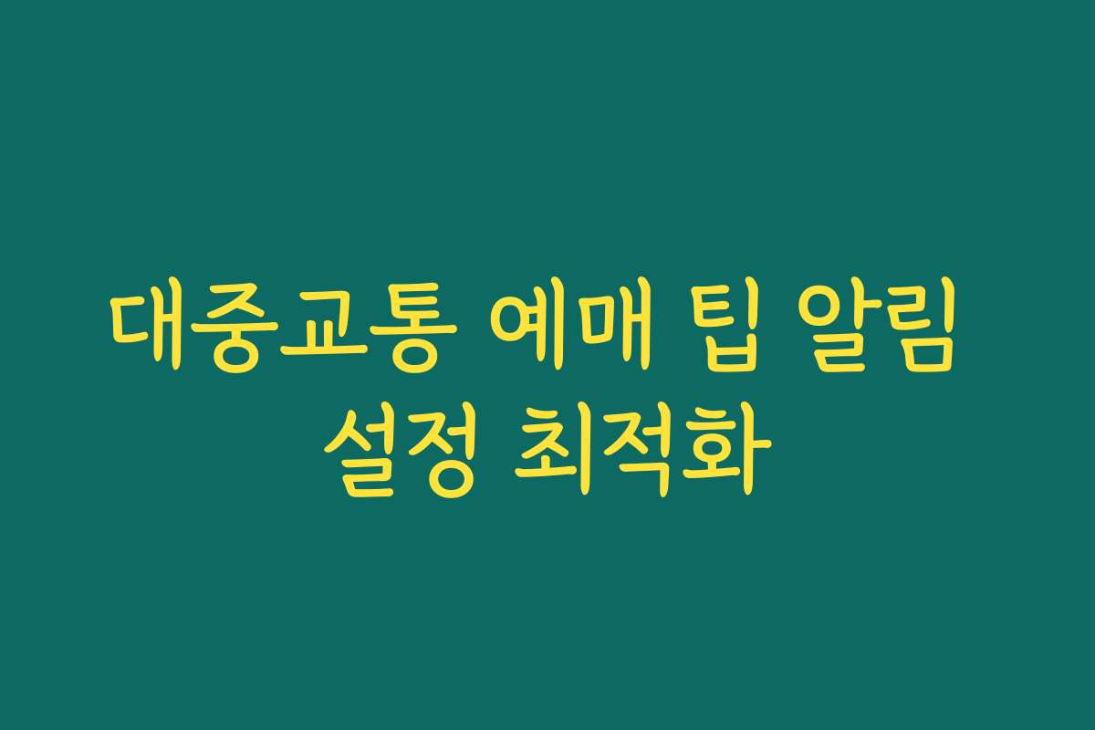 대중교통 예매 팁 알림 설정 최적화