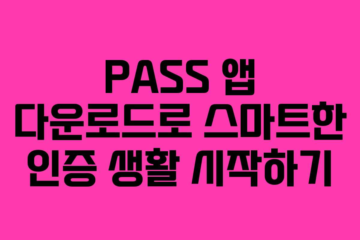 PASS 앱 다운로드로 스마트한 인증 생활 시작하기