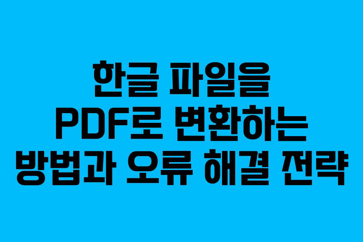 한글 파일을 PDF로 변환하는 방법과 오류 해결 전략