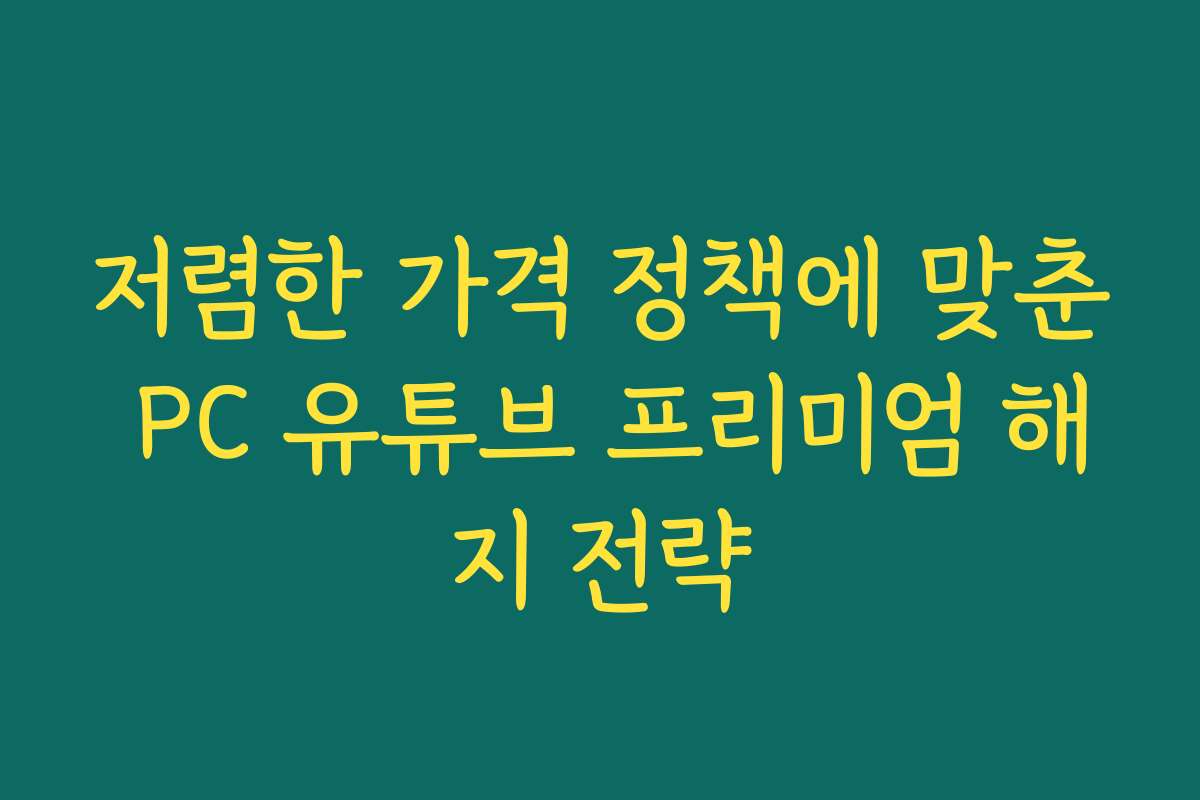 저렴한 가격 정책에 맞춘 PC 유튜브 프리미엄 해지 전략