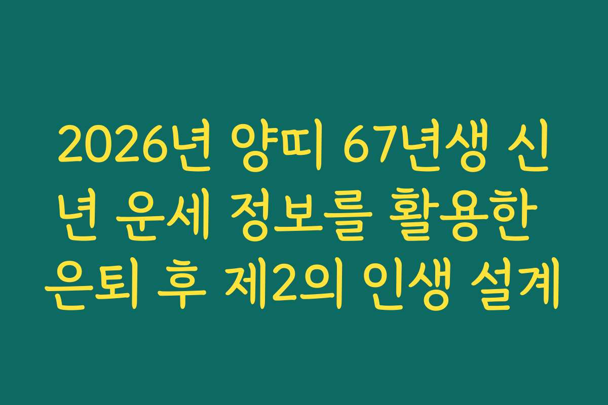 2026년 양띠 67년생 신년 운세 정보를 활용한 은퇴 후 제2의 인생 설계