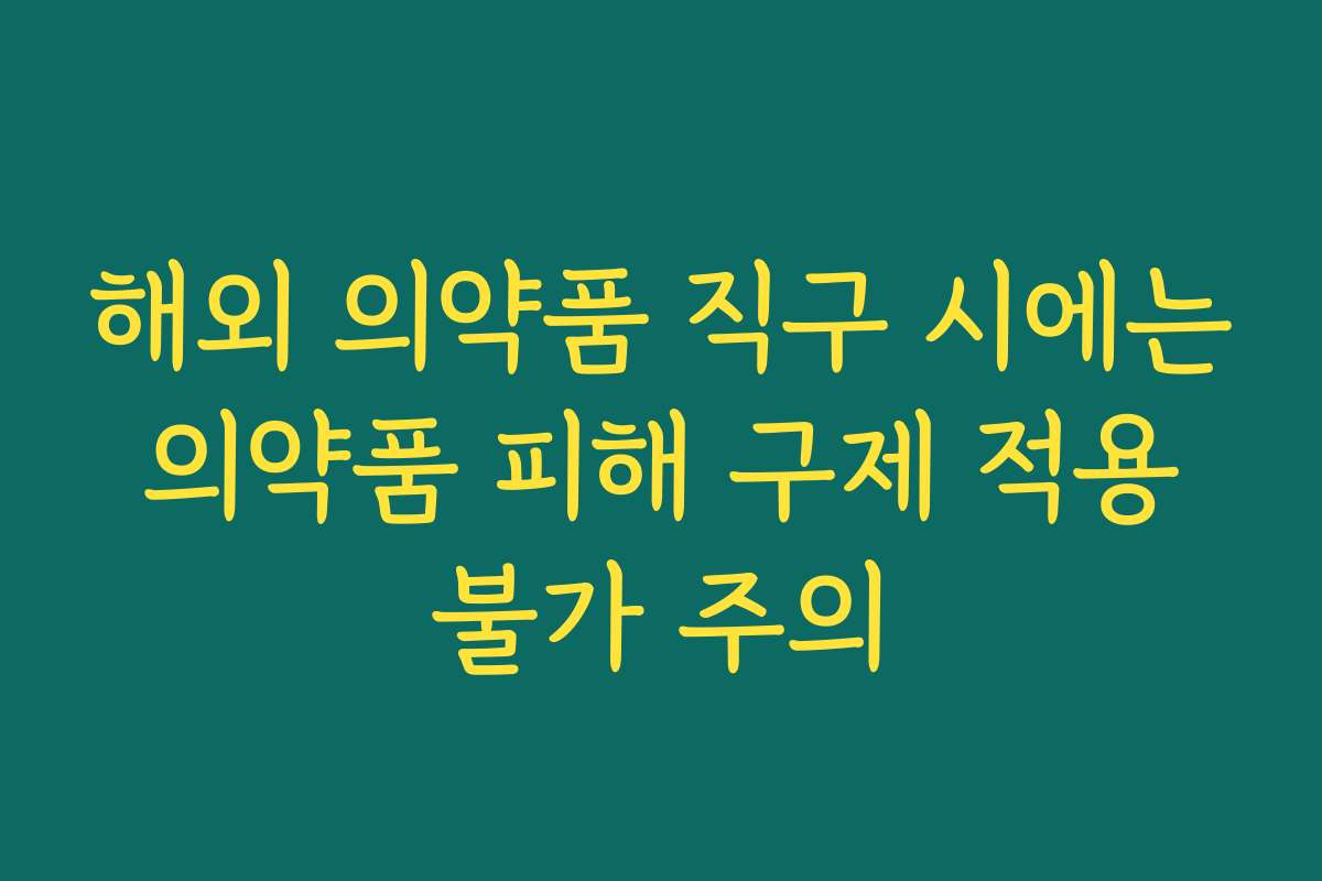 해외 의약품 직구 시에는 의약품 피해 구제 적용 불가 주의