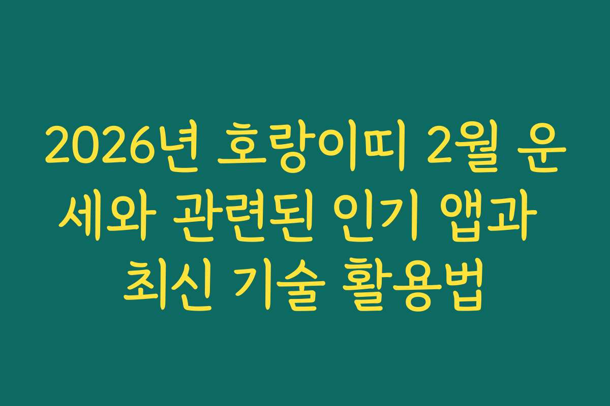 2026년 호랑이띠 2월 운세와 관련된 인기 앱과 최신 기술 활용법