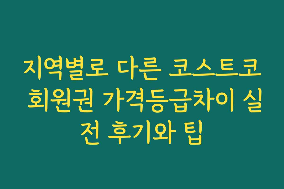 지역별로 다른 코스트코 회원권 가격등급차이 실전 후기와 팁