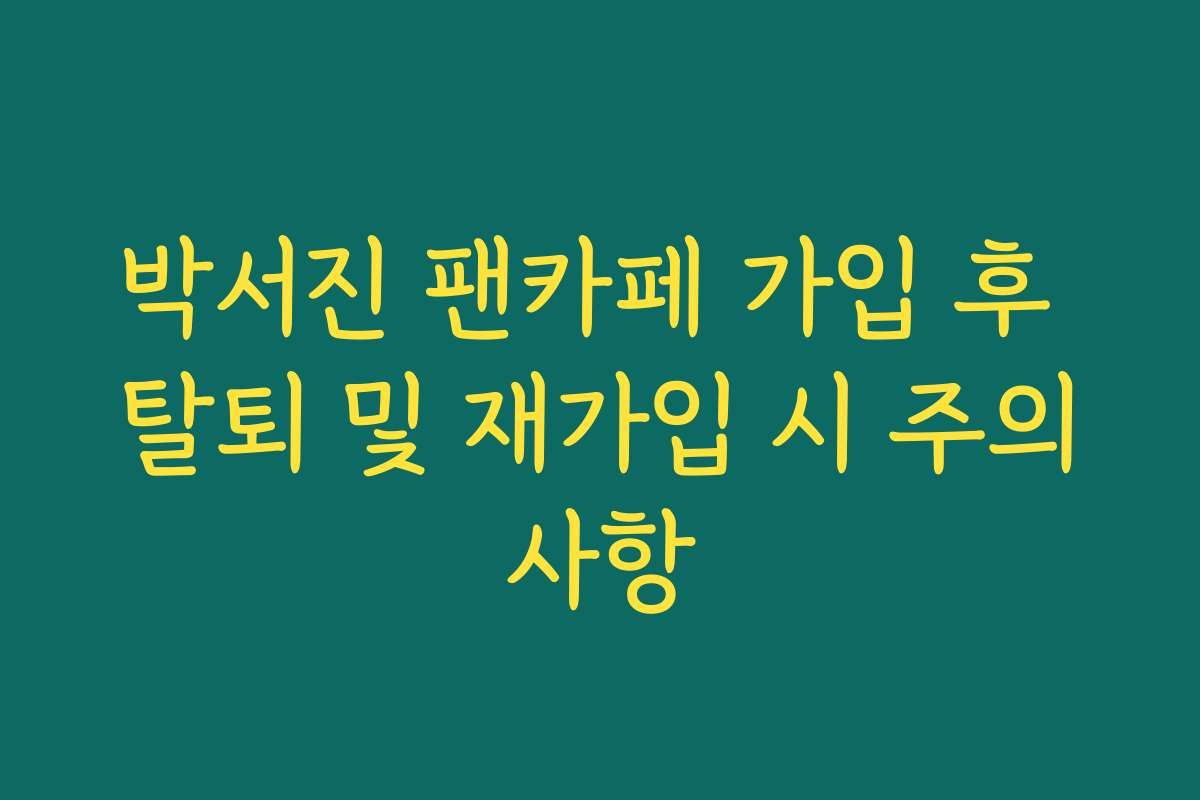 박서진 팬카페 가입 후 탈퇴 및 재가입 시 주의사항