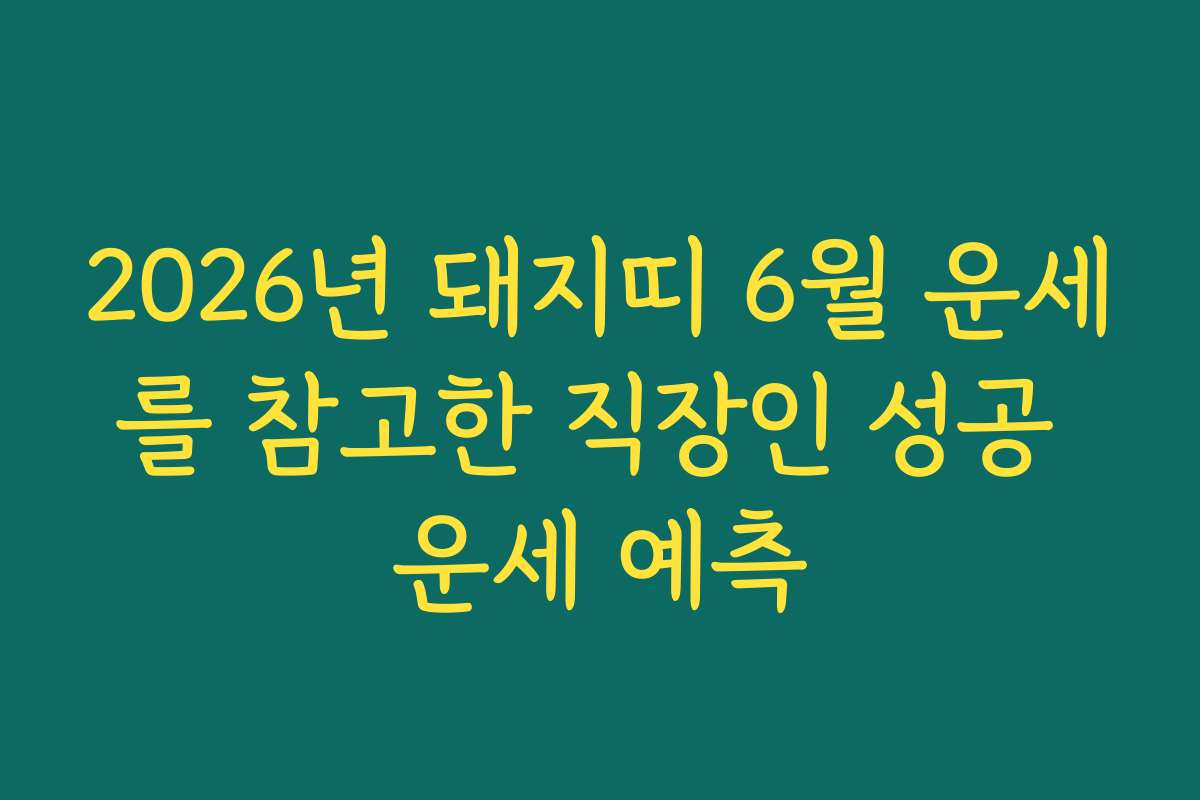 2026년 돼지띠 6월 운세를 참고한 직장인 성공 운세 예측