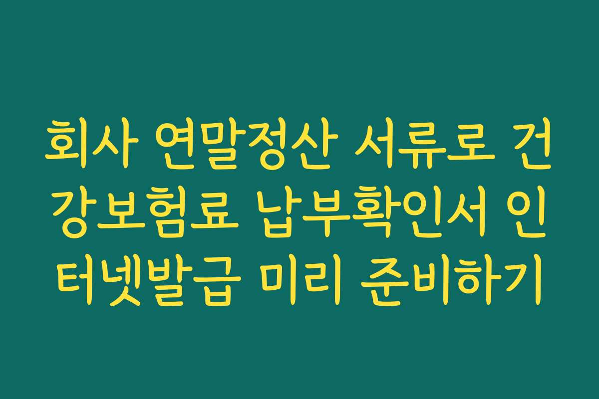회사 연말정산 서류로 건강보험료 납부확인서 인터넷발급 미리 준비하기