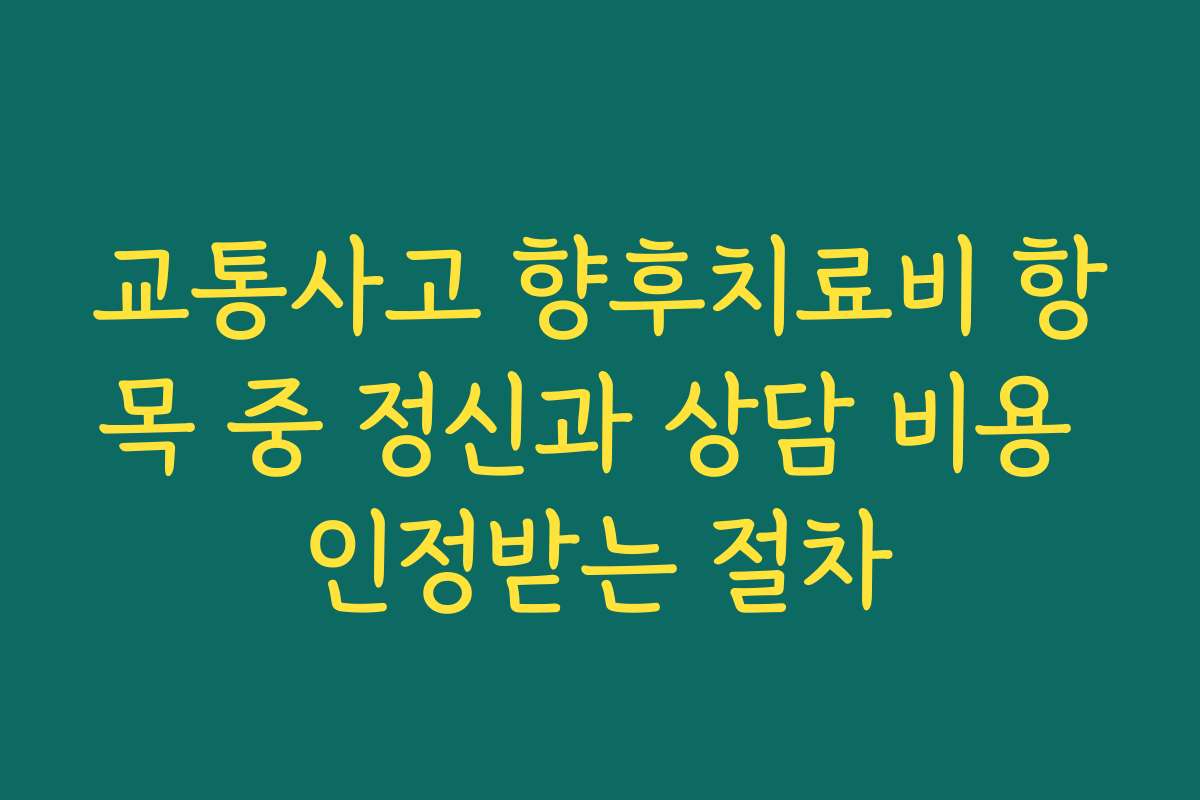 교통사고 향후치료비 항목 중 정신과 상담 비용 인정받는 절차